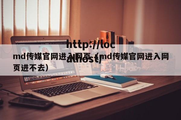 md传媒官网进入网页（md传媒官网进入网页进不去）